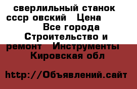 сверлильный станок. ссср-овский › Цена ­ 8 000 - Все города Строительство и ремонт » Инструменты   . Кировская обл.